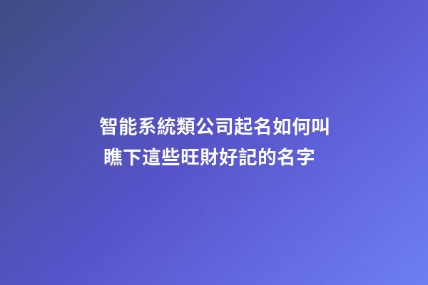 智能系統類公司起名如何叫 瞧下這些旺財好記的名字-第1張-公司起名-玄機派